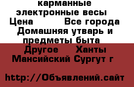 карманные электронные весы › Цена ­ 480 - Все города Домашняя утварь и предметы быта » Другое   . Ханты-Мансийский,Сургут г.